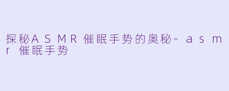 探秘ASMR催眠手势的奥秘-asmr催眠手势