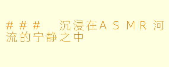 ### 沉浸在ASMR河流的宁静之中