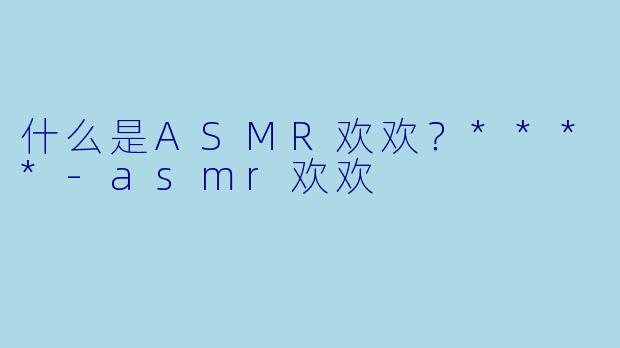 什么是ASMR欢欢？****