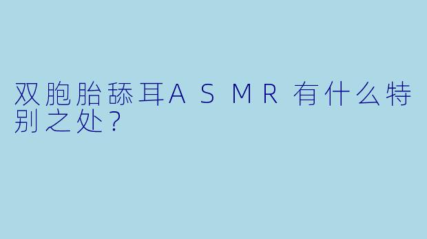 双胞胎舔耳ASMR有什么特别之处？  