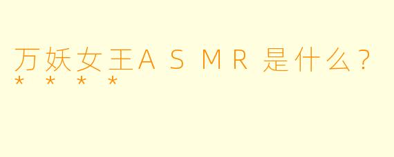 万妖女王ASMR是什么?****