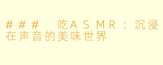 ### 吃ASMR:沉浸在声音的美味世界