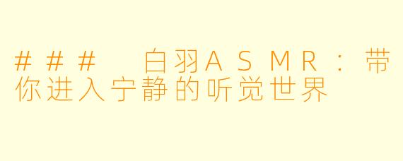 ### 白羽ASMR：带你进入宁静的听觉世界