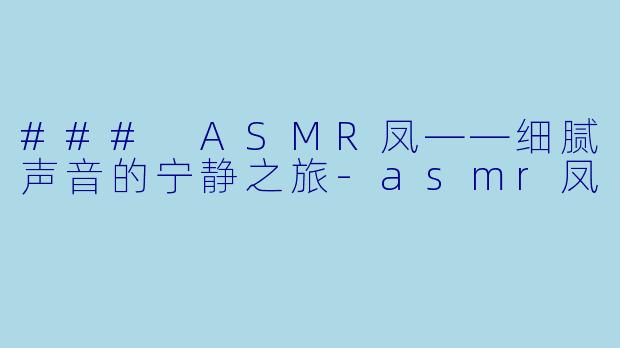 ### ASMR凤——细腻声音的宁静之旅-asmr凤