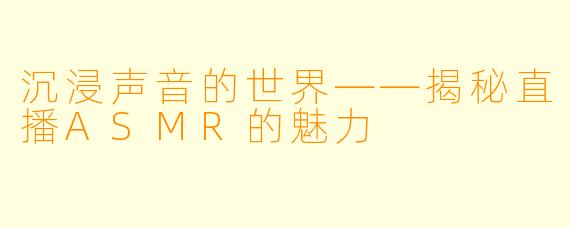 沉浸声音的世界——揭秘直播ASMR的魅力