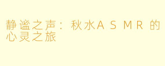 静谧之声:秋水ASMR的心灵之旅