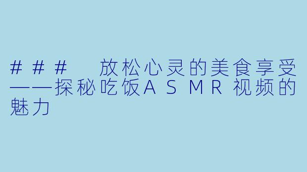 ### 放松心灵的美食享受——探秘吃饭ASMR视频的魅力