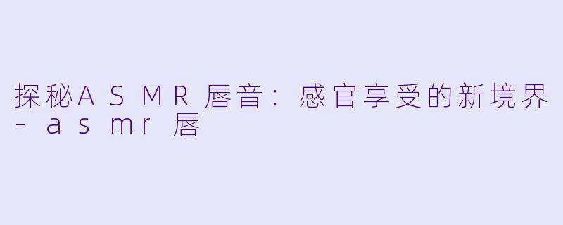 探秘ASMR唇音：感官享受的新境界