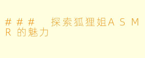 ### 探索狐狸姐ASMR的魅力