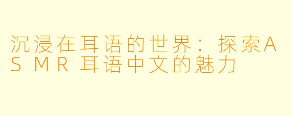 沉浸在耳语的世界：探索ASMR耳语中文的魅力
