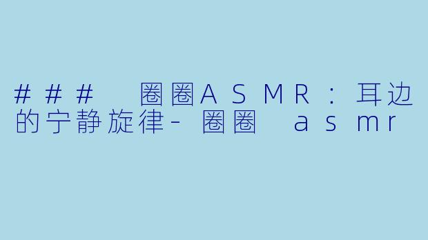 ### 圈圈ASMR：耳边的宁静旋律-圈圈 asmr