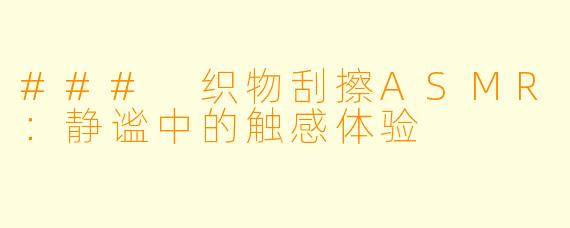 ### 织物刮擦ASMR：静谧中的触感体验