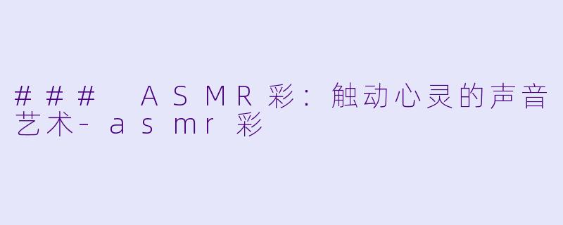 ### ASMR彩:触动心灵的声音艺术