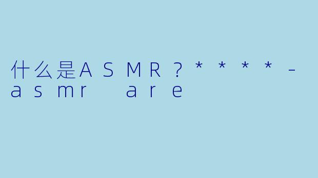什么是ASMR?****