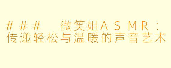 ### 微笑姐ASMR：传递轻松与温暖的声音艺术