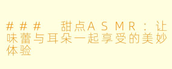 ### 甜点ASMR：让味蕾与耳朵一起享受的美妙体验