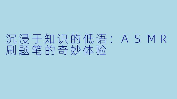 沉浸于知识的低语：ASMR刷题笔的奇妙体验