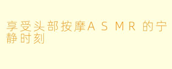 享受头部按摩ASMR的宁静时刻