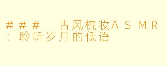 ### 古风梳妆ASMR:聆听岁月的低语