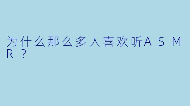 为什么那么多人喜欢听ASMR？