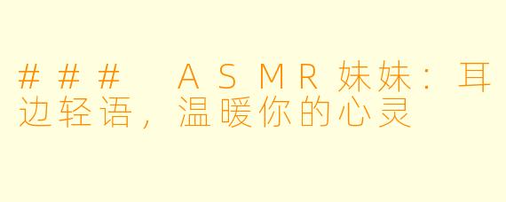 ### ASMR妹妹：耳边轻语，温暖你的心灵