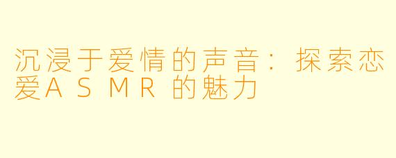 沉浸于爱情的声音：探索恋爱ASMR的魅力