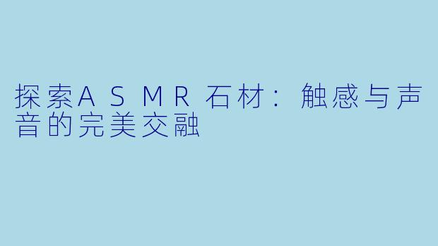 探索ASMR石材：触感与声音的完美交融