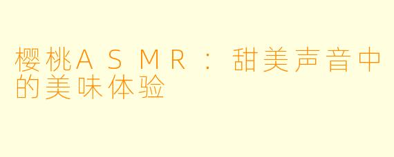 樱桃ASMR：甜美声音中的美味体验