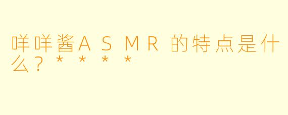 咩咩酱ASMR的特点是什么?****