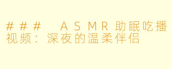 ### ASMR助眠吃播视频:深夜的温柔伴侣