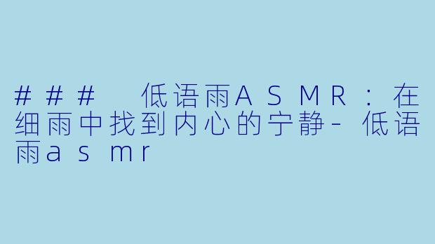 ### 低语雨ASMR：在细雨中找到内心的宁静-低语雨asmr