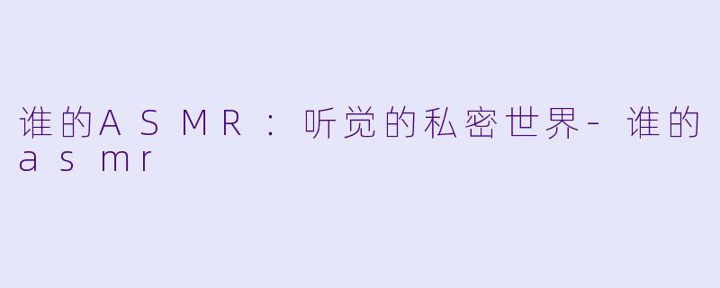 谁的ASMR:听觉的私密世界