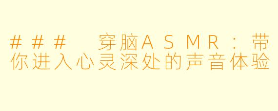### 穿脑ASMR：带你进入心灵深处的声音体验