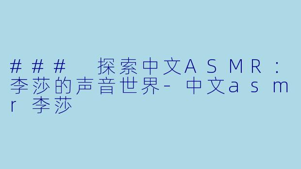### 探索中文ASMR：李莎的声音世界-中文asmr李莎