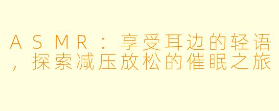 ASMR：享受耳边的轻语，探索减压放松的催眠之旅