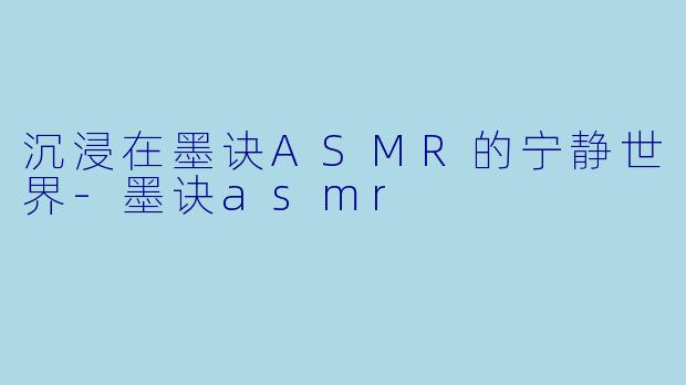 沉浸在墨诀ASMR的宁静世界