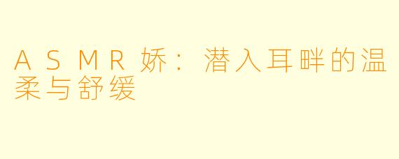 ASMR娇：潜入耳畔的温柔与舒缓