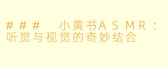 ### 小黄书ASMR：听觉与视觉的奇妙结合