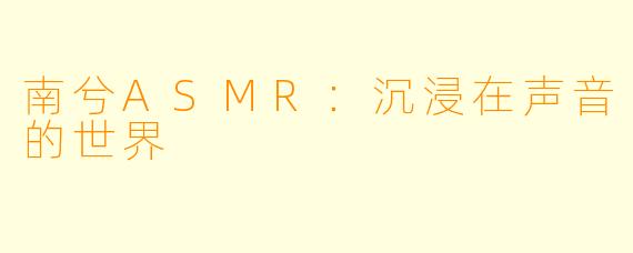 南兮ASMR：沉浸在声音的世界