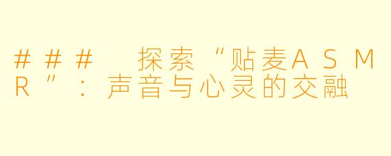### 探索“贴麦ASMR”：声音与心灵的交融