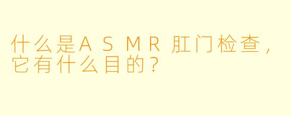 什么是ASMR肛门检查,它有什么目的?