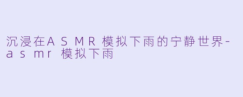 沉浸在ASMR模拟下雨的宁静世界