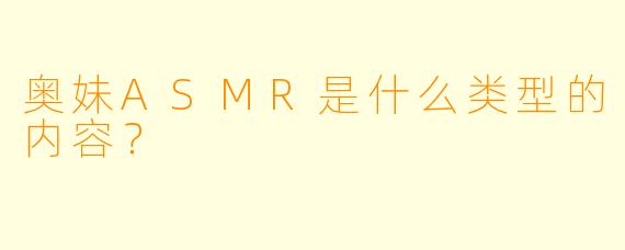 奥妹ASMR是什么类型的内容？  