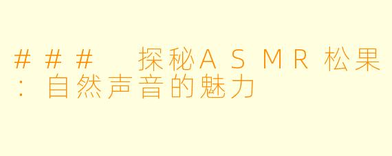 ### 探秘ASMR松果:自然声音的魅力
