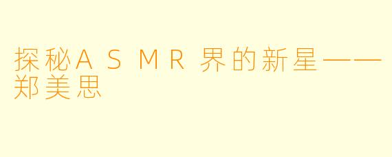 探秘ASMR界的新星——郑美思