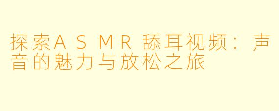 探索ASMR舔耳视频：声音的魅力与放松之旅