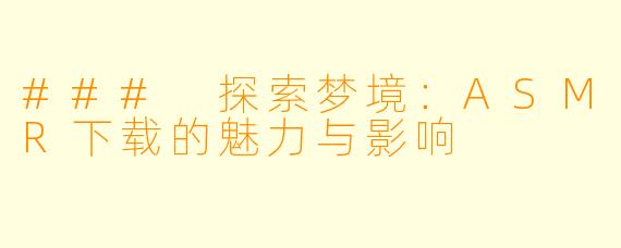 ### 探索梦境:ASMR下载的魅力与影响