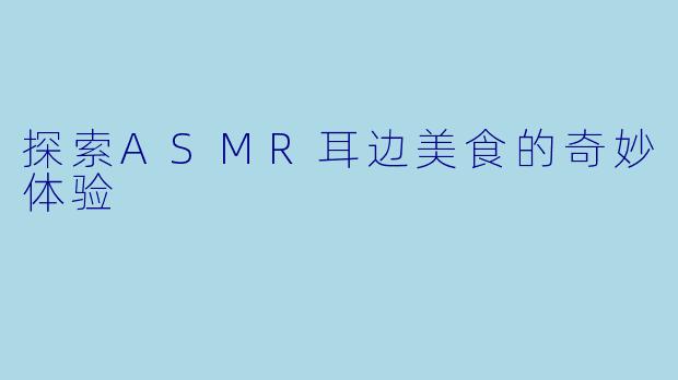 探索ASMR耳边美食的奇妙体验