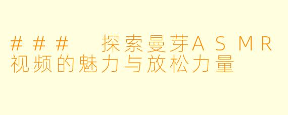 ### 探索曼芽ASMR视频的魅力与放松力量