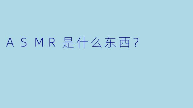 ASMR是什么东西?